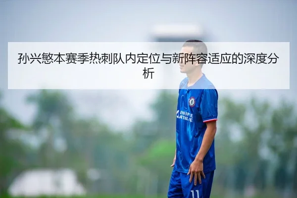 孙兴慜本赛季热刺队内定位与新阵容适应的深度分析